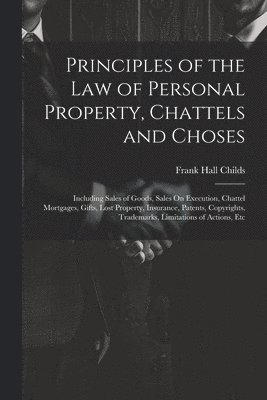Frank Hall Childs - Principles of the Law of Personal Property, Chattels and Choses, Häftad