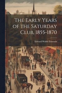 bokomslag The Early Years of the Saturday Club, 1855-1870