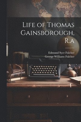 George Williams Fulcher, Edmund Syer Fulcher - Life of Thomas Gainsborough, R.a, Häftad
