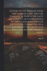 bokomslag Letters to the Primate Upon the Gorham Case, and the Dangers to Which the Laity Are Exposed, in Consequence of the Recent Judgment of the Judicial Committee, by a Laymen of the Church of England [S...