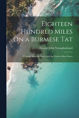 George John Younghusband - Eighteen Hundred Miles On a Burmese Tat, Häftad