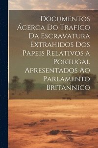 bokomslag Documentos cerca Do Trafico Da Escravatura Extrahidos Dos Papeis Relativos a Portugal Apresentados Ao Parlamento Britannico