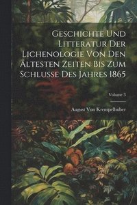 bokomslag Geschichte Und Litteratur Der Lichenologie Von Den ltesten Zeiten Bis Zum Schlusse Des Jahres 1865; Volume 3