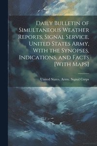 bokomslag Daily Bulletin of Simultaneous Weather Reports, Signal Service, United States Army, With the Synopses, Indications, and Facts [With Maps]