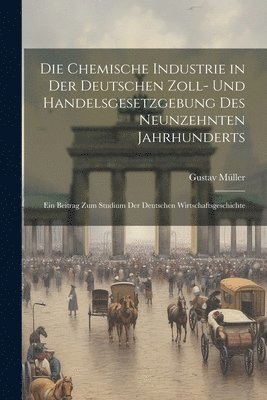 Die Chemische Industrie in Der Deutschen Zoll- Und Handelsgesetzgebung Des Neunzehnten Jahrhunderts 1