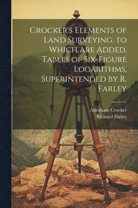 bokomslag Crocker's Elements of Land Surveying. to Which Are Added, Tables of Six-Figure Logarithms, Superintended by R. Farley