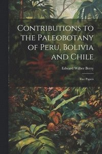 bokomslag Contributions to the Paleobotany of Peru, Bolivia and Chile