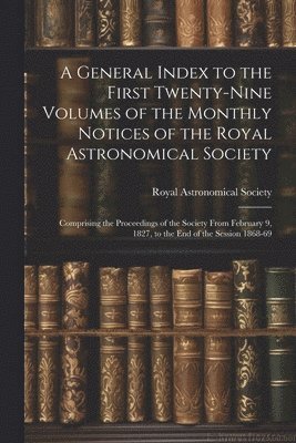 General Index to the First Twenty-Nine Volumes of the Monthly Notices of the Royal Astronomical Society 1