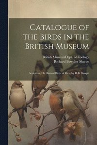 bokomslag Catalogue of the Birds in the British Museum: Accipitres, Or Diurnal Birds of Prey, by R.B. Sharpe