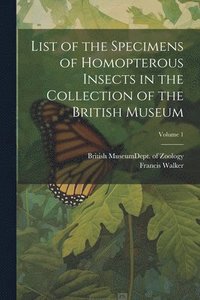 bokomslag List of the Specimens of Homopterous Insects in the Collection of the British Museum; Volume 1