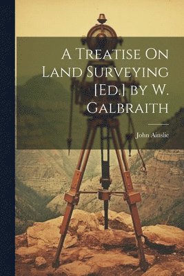 A Treatise On Land Surveying [Ed.] by W. Galbraith 1