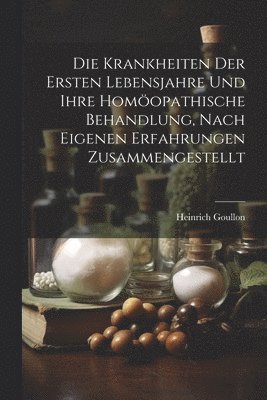 bokomslag Die Krankheiten Der Ersten Lebensjahre Und Ihre Homopathische Behandlung, Nach Eigenen Erfahrungen Zusammengestellt