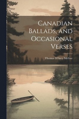 Canadian Ballads, and Occasional Verses 1