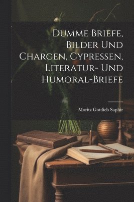 Dumme Briefe, Bilder Und Chargen, Cypressen, Literatur- Und Humoral-Briefe 1