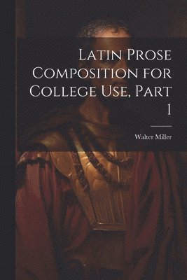 bokomslag Latin Prose Composition for College Use, Part 1