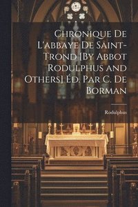 bokomslag Chronique De L'abbaye De Saint-Trond [By Abbot Rodulphus and Others] d. Par C. De Borman