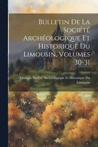 bokomslag Bulletin De La Société Archéologique Et Historique Du Limousin, Volumes 30-31