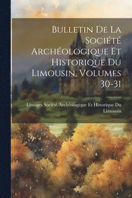 bokomslag Bulletin De La Société Archéologique Et Historique Du Limousin, Volumes 30-31