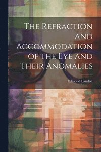 bokomslag The Refraction and Accommodation of the Eye and Their Anomalies