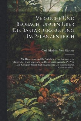 Versuche Und Beobachtungen ber Die Bastarderzeugung Im Pflanzenreich 1