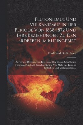 Plutonismus Und Vulkanismus in Der Periode Von 1868-1872 Und Ihre Beziehungen Zu Den Erdbeben Im Rheingebiet 1