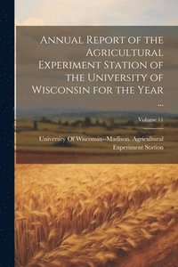 bokomslag Annual Report of the Agricultural Experiment Station of the University of Wisconsin for the Year ...; Volume 11