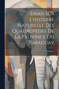 bokomslag Essais Sur L'histoire Naturelle Des Quadrupèdes De La Province Du Paraguay; Volume 1