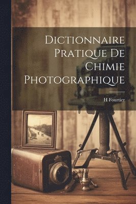 Dictionnaire Pratique De Chimie Photographique