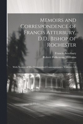 Robert Folkestone Williams, Francis Atterbury - Memoirs and Correspondence of Francis Atterbury, D.D., Bishop of Rochester, Häftad