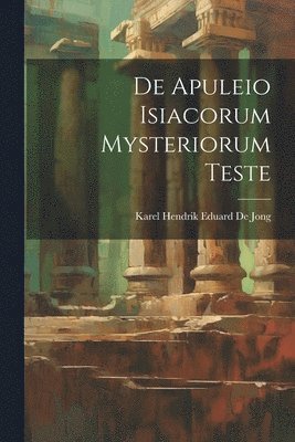 Karel Hendrik Eduard De Jong - De Apuleio Isiacorum Mysteriorum Teste, Häftad