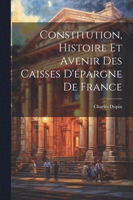 Constitution, Histoire Et Avenir Des Caisses D'pargne De France 1