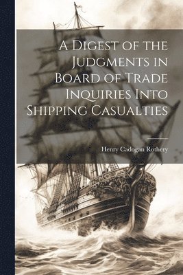 bokomslag A Digest of the Judgments in Board of Trade Inquiries Into Shipping Casualties