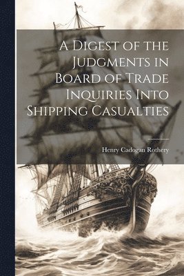 Digest of the Judgments in Board of Trade Inquiries Into Shipping Casualties