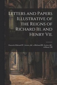 bokomslag Letters and Papers Illustrative of the Reigns of Richard Iii. and Henry Vii.