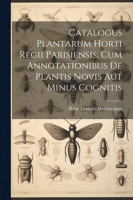 Catalogus Plantarum Horti Regii Parisiensis, Cum Annotationibus De Plantis Novis Aut Minus Cognitis 1
