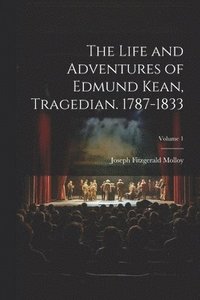 bokomslag The Life and Adventures of Edmund Kean, Tragedian. 1787-1833; Volume 1