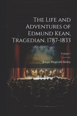Life and Adventures of Edmund Kean, Tragedian. 1787-1833; Volume 1