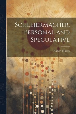 bokomslag Schleiermacher, Personal and Speculative