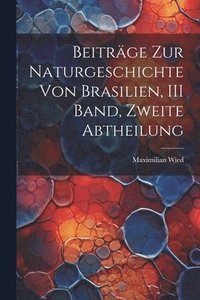 bokomslag Beitrge Zur Naturgeschichte Von Brasilien, III Band, Zweite Abtheilung