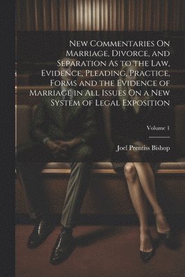 Joel Prentiss Bishop - New Commentaries On Marriage, Divorce, and Separation As to the Law, Evidence, Pleading, Practice, Forms and the Evidence of Marriage in All Issues On a New System of Legal Exposition; Volume 1, Häftad