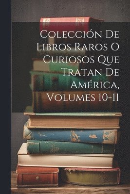 bokomslag Coleccin De Libros Raros O Curiosos Que Tratan De Amrica, Volumes 10-11