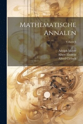 Albert Einstein, Alfred Clebsch, David Hilbert - Mathematische Annalen; Volume 6, Häftad