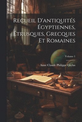 Anne Claude Philippe Caylus - Recueil D'antiquités Égyptiennes, Étrusques, Grecques Et Romaines; Volume 1, Häftad