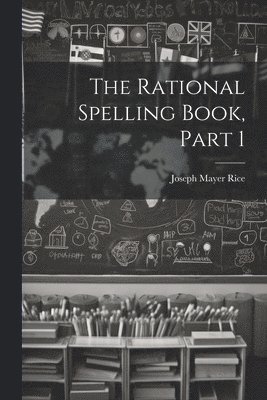 Joseph Mayer Rice - Rational Spelling Book, Part 1, Häftad