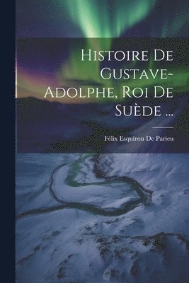 bokomslag Histoire De Gustave-Adolphe, Roi De Suède ...