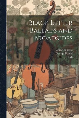 George Daniel, Chiswick Press, Henry Huth - Black Letter Ballads and Broadsides, Häftad