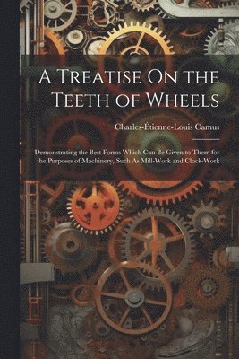 A Treatise On the Teeth of Wheels 1