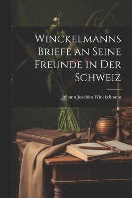 Johann Joachim Winckelmann - Winckelmanns Briefe an Seine Freunde in Der Schweiz, Häftad