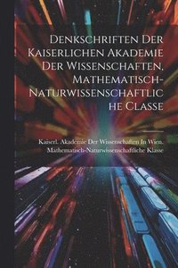 bokomslag Denkschriften Der Kaiserlichen Akademie Der Wissenschaften, Mathematisch-Naturwissenschaftliche Classe