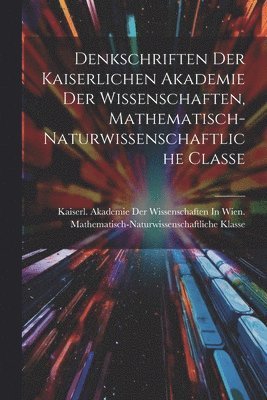 Denkschriften Der Kaiserlichen Akademie Der Wissenschaften, Mathematisch-Naturwissenschaftliche Classe 1